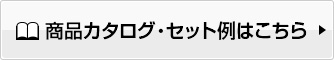 商品カタログ・セット例はこちら