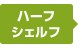 ハーフシェルフ