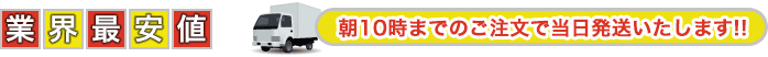 業界最安値 朝10時までのご注文で当日発送いたします!